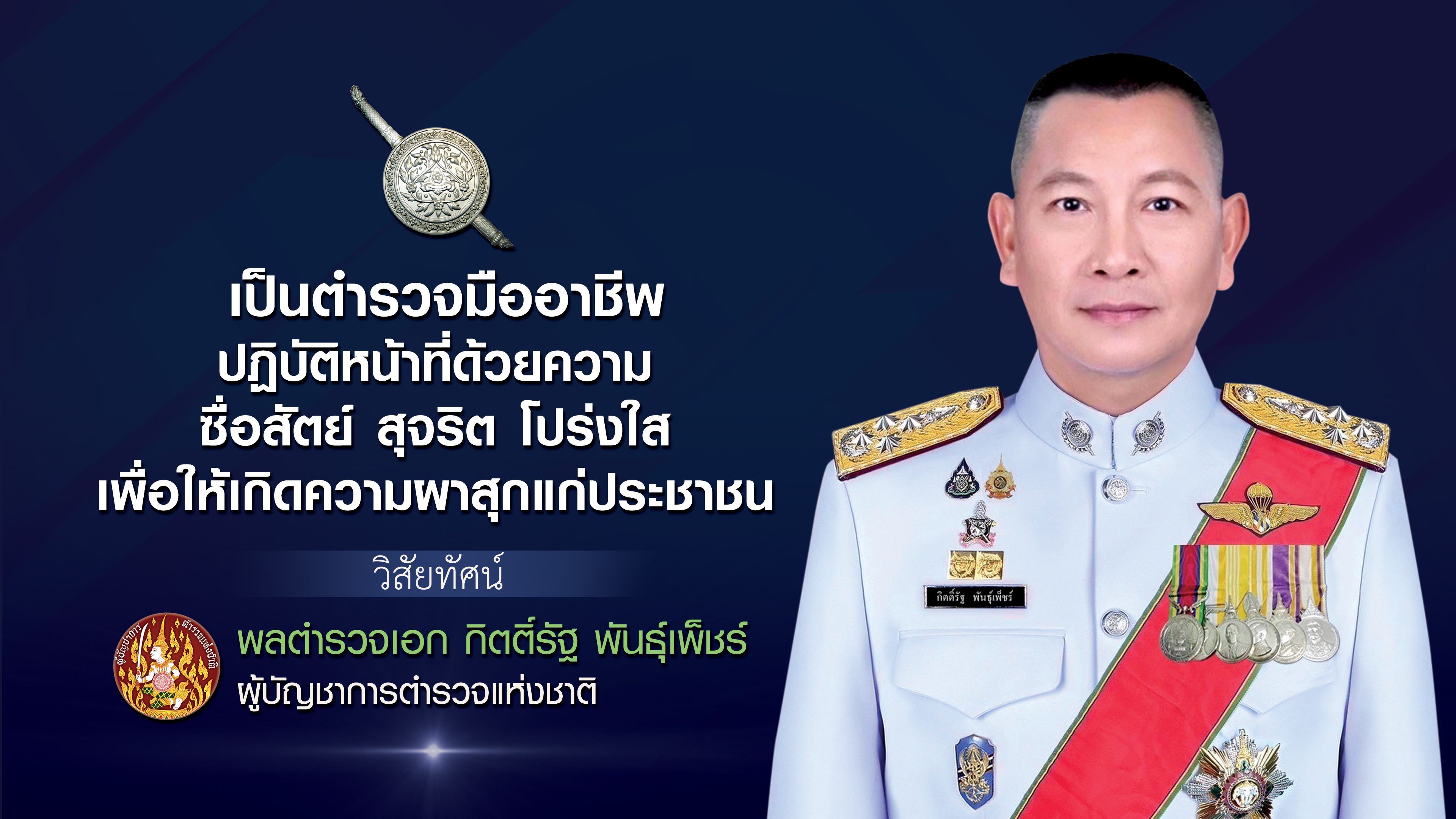 วิสัยทัศน์ ผบ.ตร.  “ เป็นตำรวจมืออาชีพ ปฏิบัติหน้าที่ด้วยความ ซื่อสัตย์ สุจริต โปร่งใส เพื่อให้เกิดความผาสุกแก่ประชาชน ” พลตำรวจเอก กิตติ์รัฐ พันธุ์เพ็ชร์ ผู้บัญชาการตำรวจแห่งชาติ